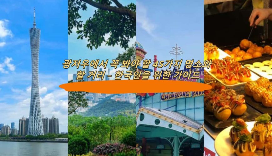 광저우에서 꼭 봐야 할 45가지 명소와 할 거리 – 한국인을 위한 가이드