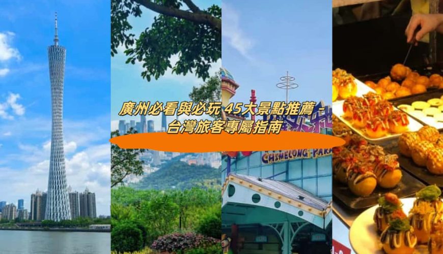 廣州必看與必玩 45大景點推薦 – 台灣旅客專屬指南