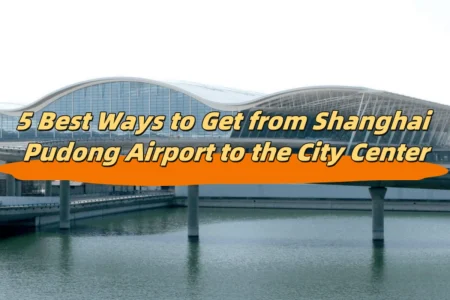 5 Best Ways to Get from Shanghai Pudong Airport to the City Center