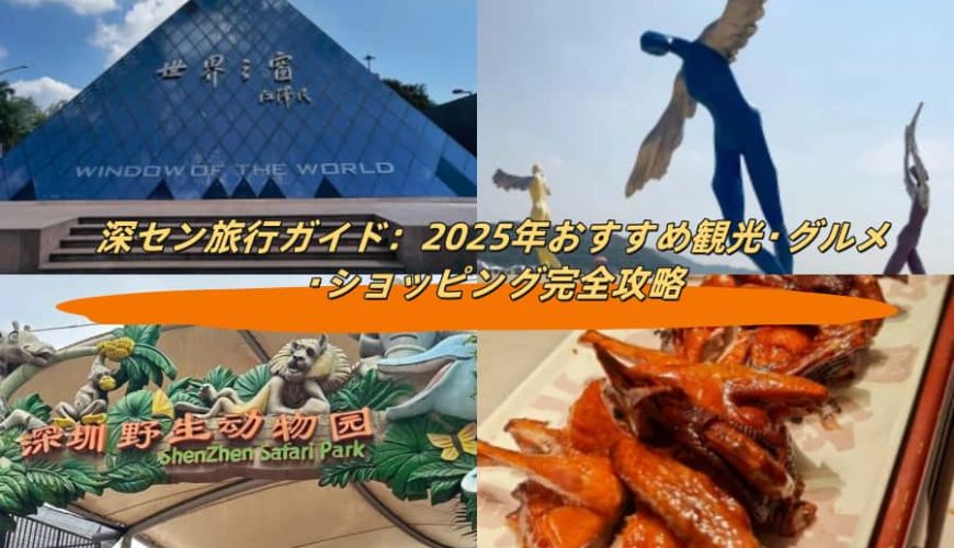 深セン旅行ガイド：2025年おすすめ観光・グルメ・ショッピング完全攻略