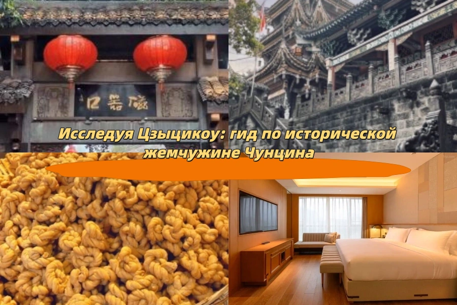 Исследуя Цзыцикоу: гид по исторической жемчужине Чунцина