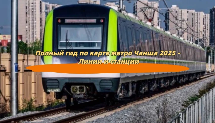 Полный гид по карте метро Чанша 2025 – Линии и станции