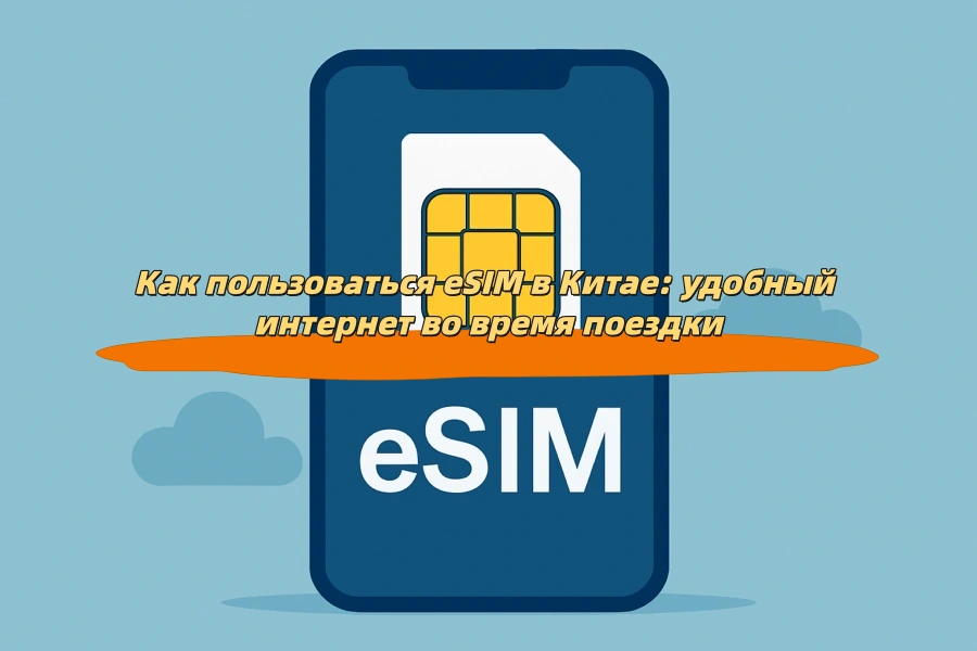 Как пользоваться eSIM в Китае: удобный интернет во время поездки