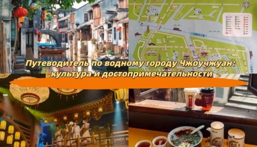 Путеводитель по водному городу Чжоучжуан: культура и достопримечательности