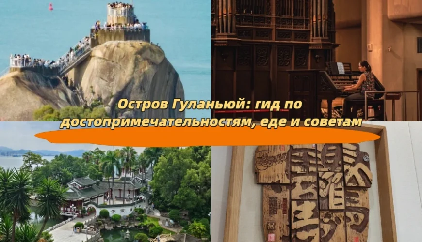 Остров Гуланьюй: гид по достопримечательностям, еде и советам