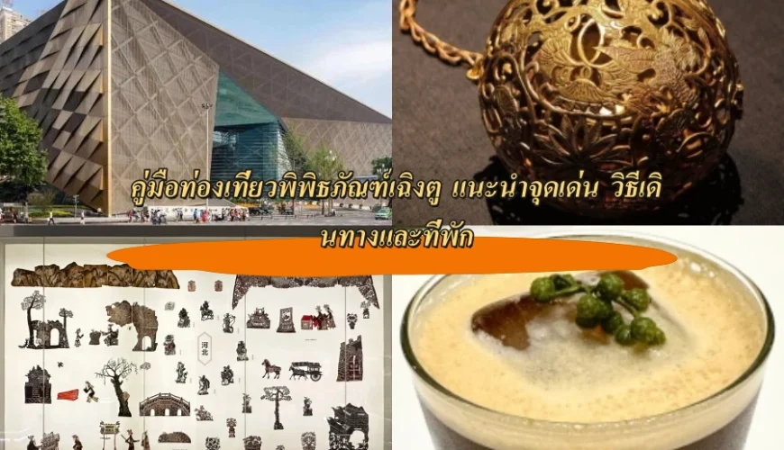 คู่มือท่องเที่ยวพิพิธภัณฑ์เฉิงตู แนะนำจุดเด่น วิธีเดินทางและที่พัก