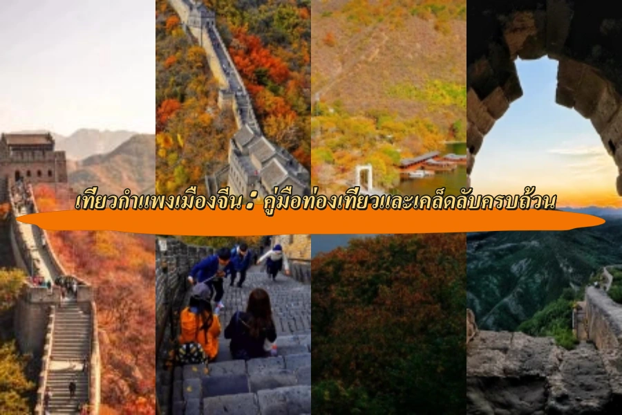 เที่ยวกำแพงเมืองจีน: คู่มือท่องเที่ยวและเคล็ดลับครบถ้วน