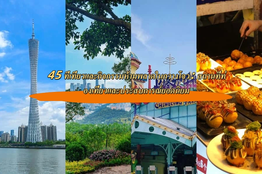 45 ที่เที่ยวและกิจกรรมห้ามพลาดในกวางโจว: สถานที่ท่องเที่ยวและประสบการณ์ยอดนิยม