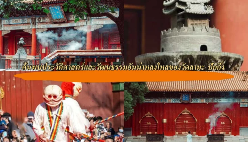 ค้นพบประวัติศาสตร์และวัฒนธรรมอันน่าหลงใหลของวัดลามะ ปักกิ่ง