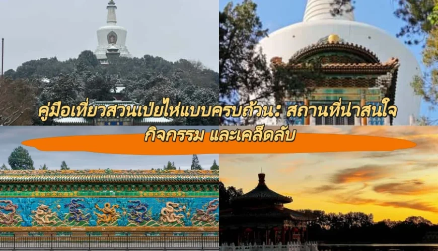 คู่มือเที่ยวสวนเป่ยไห่แบบครบถ้วน: สถานที่น่าสนใจ กิจกรรม และเคล็ดลับ