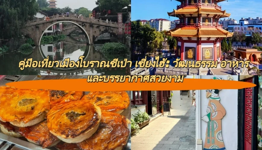 คู่มือเที่ยวเมืองโบราณชีเป่า เซี่ยงไฮ้: วัฒนธรรม อาหาร และบรรยากาศสวยงาม