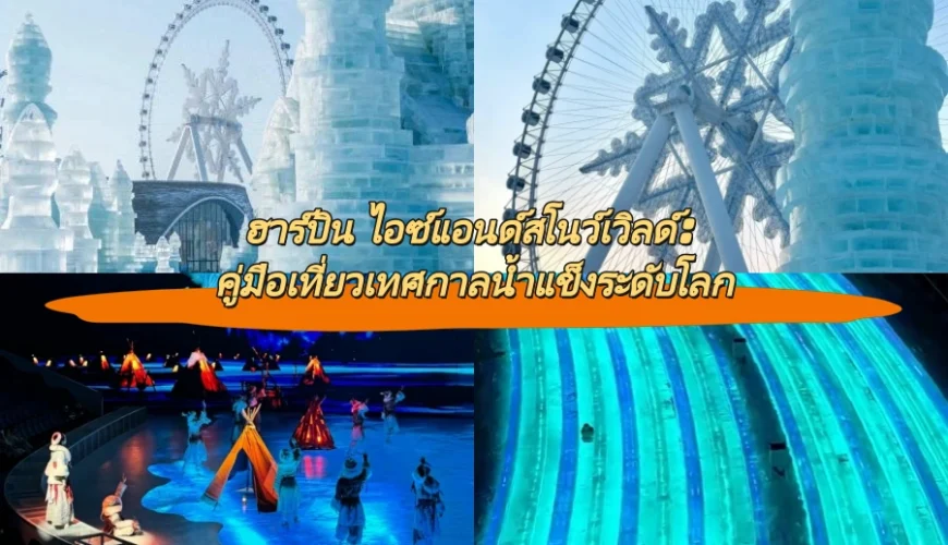 ฮาร์บิน ไอซ์แอนด์สโนว์เวิลด์: คู่มือเที่ยวเทศกาลน้ำแข็งระดับโลก