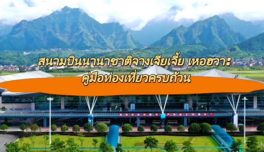 สนามบินนานาชาติจางเจียเจี้ย เหอฮวา: คู่มือท่องเที่ยวครบถ้วน