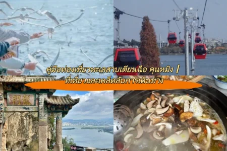 คู่มือท่องเที่ยวทะเลสาบเตียนฉือ คุนหมิง｜ที่เที่ยวและเคล็ดลับการเดินทาง