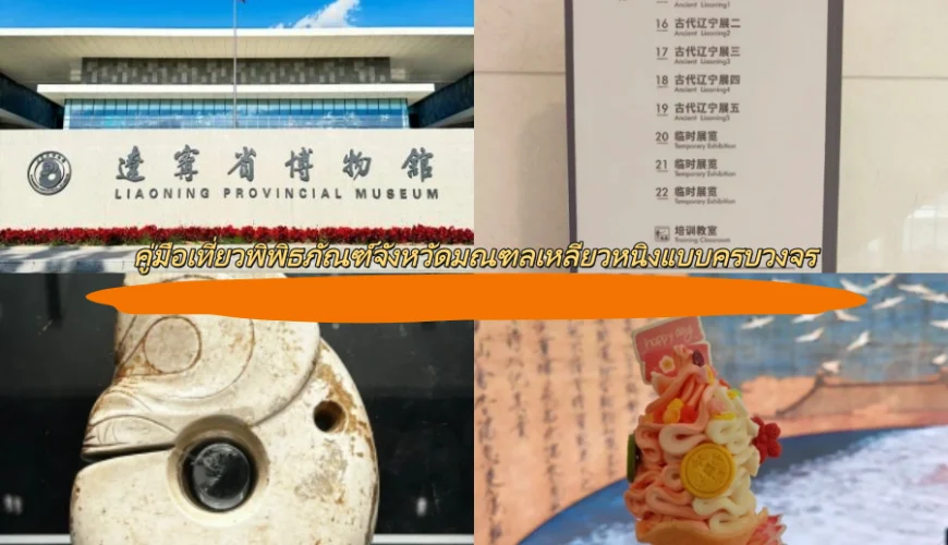 คู่มือเที่ยวพิพิธภัณฑ์จังหวัดมณฑลเหลียวหนิงแบบครบวงจร
