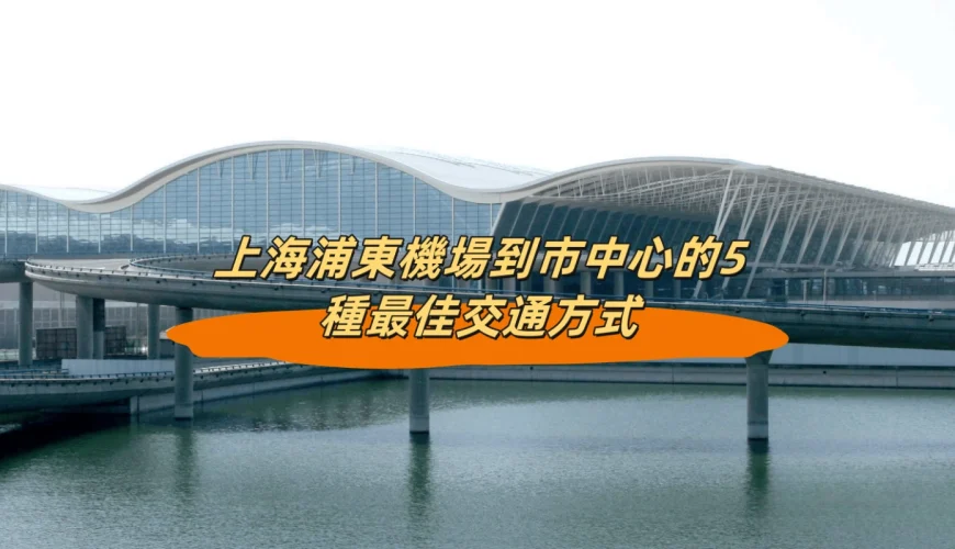 上海浦東機場到市中心的5種最佳交通方式